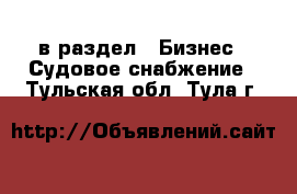  в раздел : Бизнес » Судовое снабжение . Тульская обл.,Тула г.